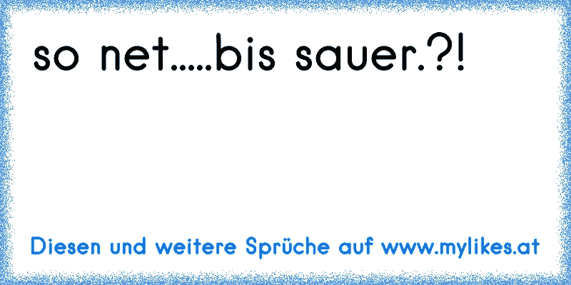 so net.....bis sauer.?!
