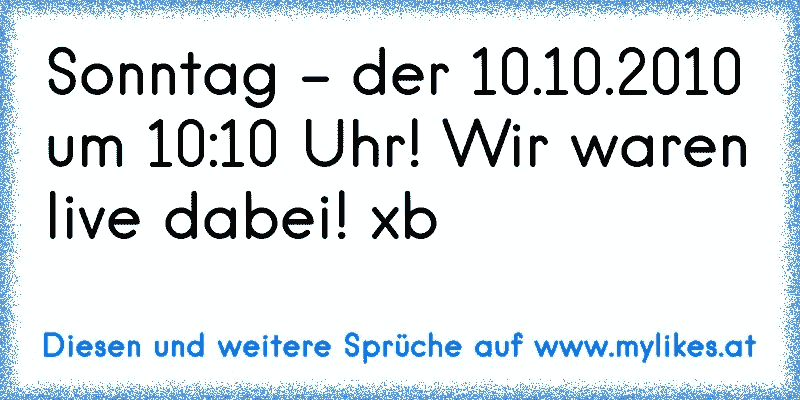 Sonntag - der 10.10.2010 um 10:10 Uhr! Wir waren live dabei! xb
