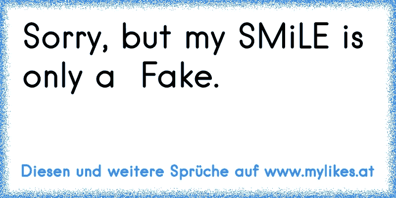 Sorry, but my SMiLE is only a → Fake.
