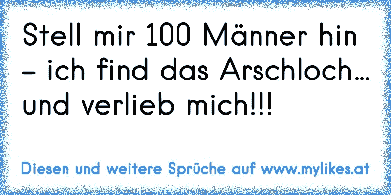 Stell mir 100 Männer hin - ich find das Arschloch… und verlieb mich!!!
