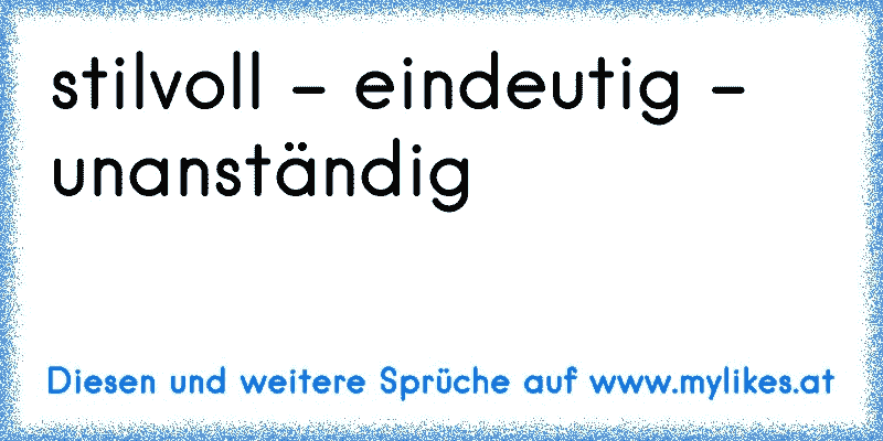 stilvoll - eindeutig - unanständig
