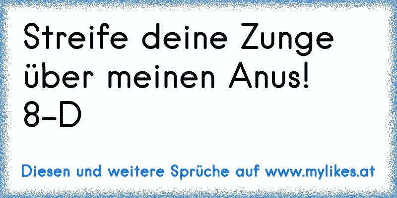 Streife deine Zunge über meinen Anus! 8-D
