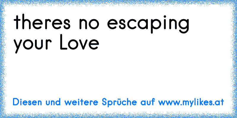 there´s no escaping your Love
