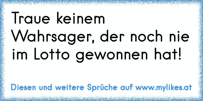 Traue keinem Wahrsager, der noch nie im Lotto gewonnen hat!
