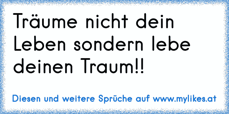 Träume nicht dein Leben sondern lebe deinen Traum!! 