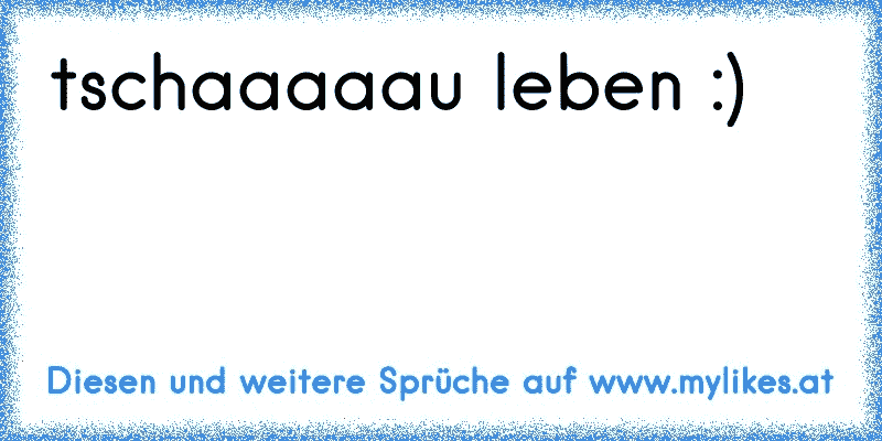 tschaaaaau leben :) 