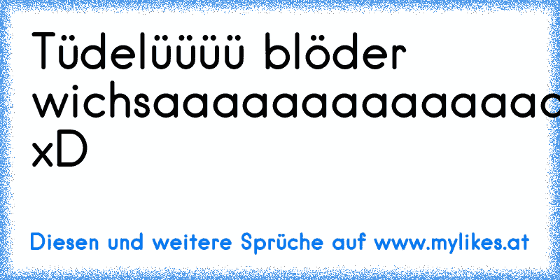 Tüdelüüüü blöder wichsaaaaaaaaaaaaaaaaaaaaaaaaaa xD
