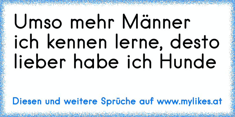 Umso mehr Männer ich kennen lerne, desto lieber habe ich Hunde
