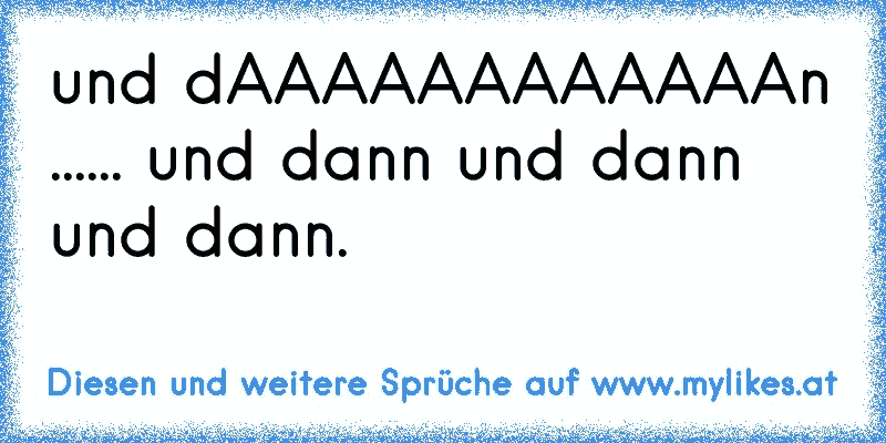 und dAAAAAAAAAAAAn ...... und dann und dann und dann.
