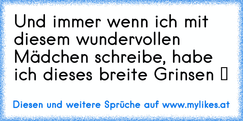 Und immer wenn ich mit diesem wundervollen Mädchen schreibe, habe ich dieses breite Grinsen ツ ♥
