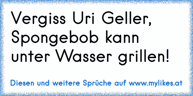 Vergiss Uri Geller, Spongebob kann unter Wasser grillen!
