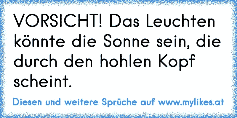 VORSICHT! Das Leuchten könnte die Sonne sein, die durch den hohlen Kopf scheint.
