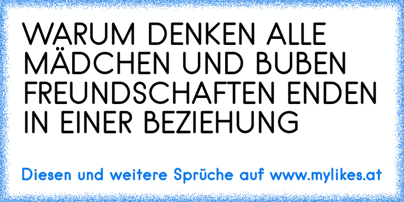 WARUM DENKEN ALLE MÄDCHEN UND BUBEN FREUNDSCHAFTEN ENDEN IN EINER BEZIEHUNG
