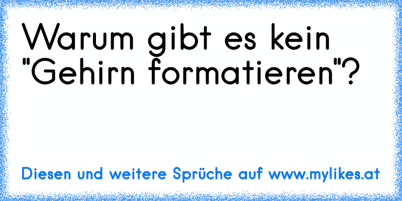 Warum gibt es kein "Gehirn formatieren"?
