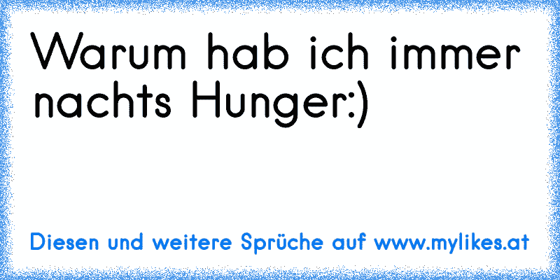 Warum hab ich immer nachts Hunger:)
