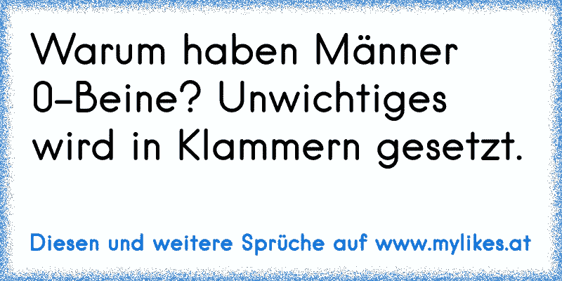 Warum haben Männer 0-Beine? Unwichtiges wird in Klammern gesetzt.
