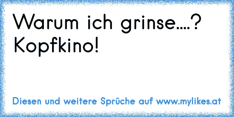 Warum ich grinse....? Kopfkino!
