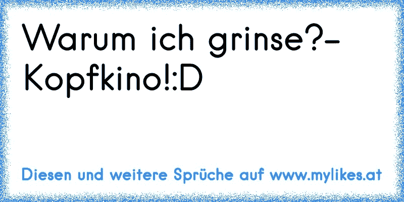 Warum ich grinse?- Kopfkino!:D
