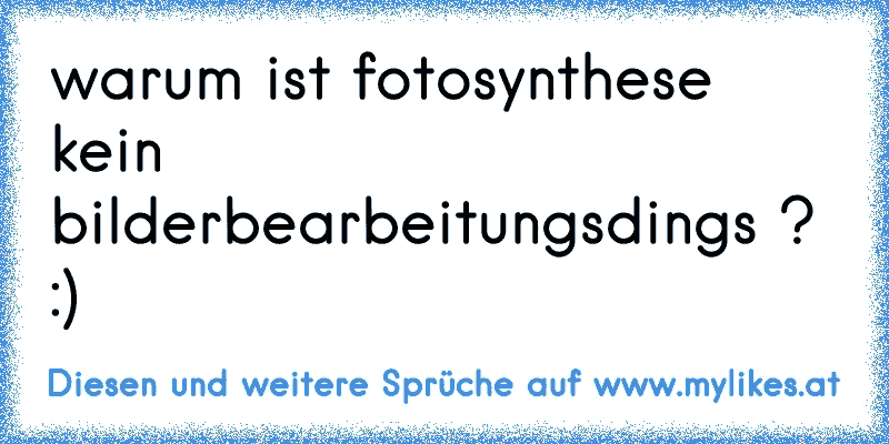 warum ist fotosynthese kein bilderbearbeitungsdings ? :)
