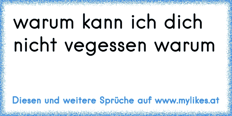 warum kann ich dich nicht vegessen warum
