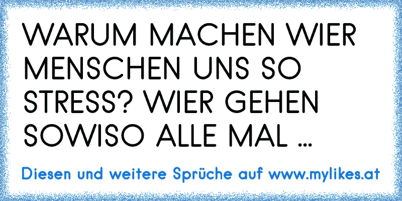 WARUM MACHEN WIER MENSCHEN UNS SO STRESS? WIER GEHEN SOWISO ALLE MAL ...
