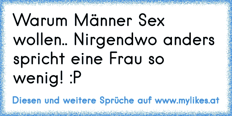 Warum Männer Sex wollen.. Nirgendwo anders spricht eine Frau so wenig! :P
