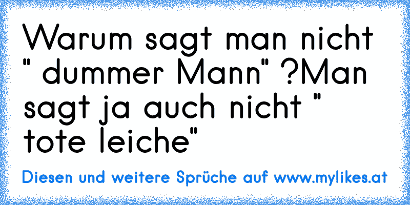 Warum sagt man nicht " dummer Mann" ?
Man sagt ja auch nicht " tote leiche"
