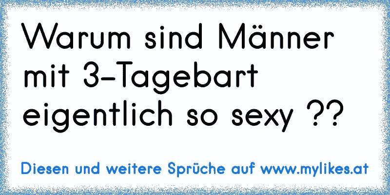 Warum sind Männer mit 3-Tagebart eigentlich so sexy ??
