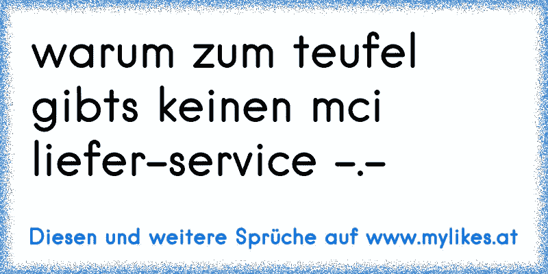 warum zum teufel gibts keinen mci liefer-service -.-
