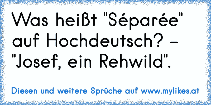 Was heißt "Séparée" auf Hochdeutsch? - "Josef, ein Rehwild".
