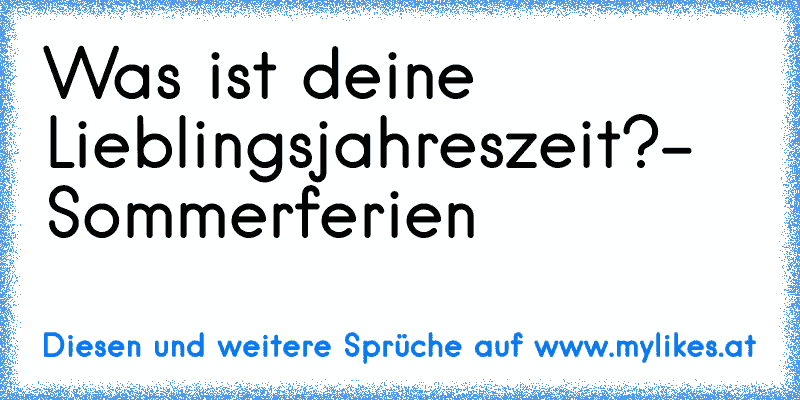 Was ist deine Lieblingsjahreszeit?
- Sommerferien
