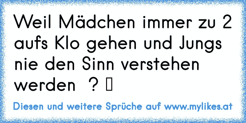 Weil Mädchen immer zu 2 aufs Klo gehen und Jungs nie den Sinn verstehen werden  ? ♥
