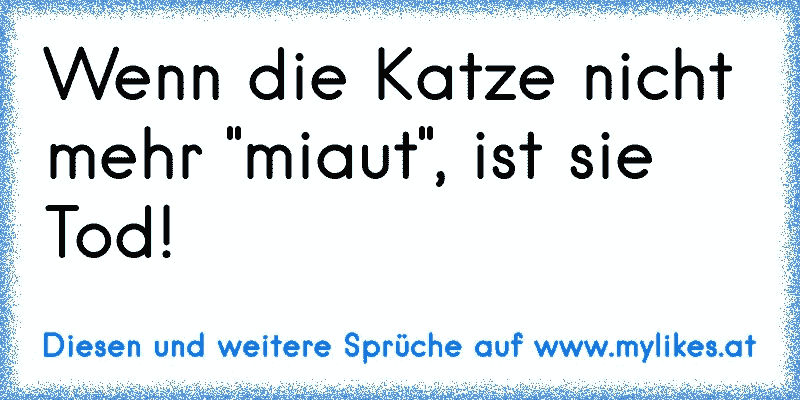 Wenn die Katze nicht mehr "miaut", ist sie Tod!
