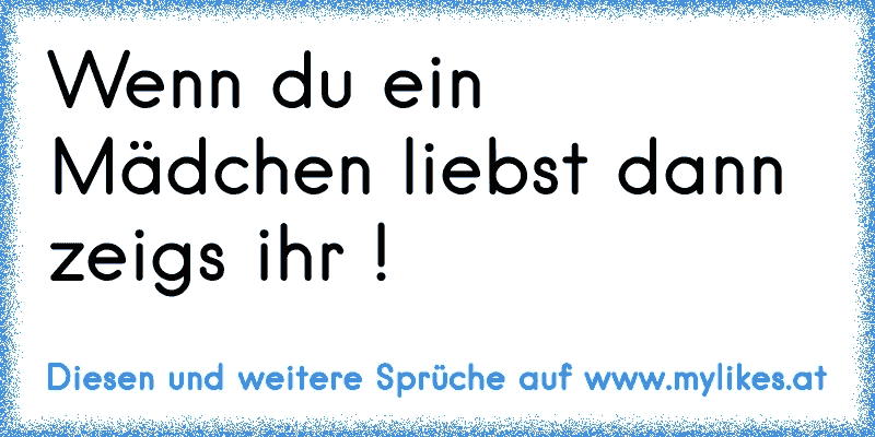 Wenn du ein Mädchen liebst dann zeigs ihr !
