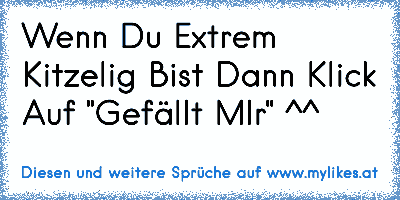 Wenn Du Extrem Kitzelig Bist Dann Klick Auf "Gefällt MIr" ^^
