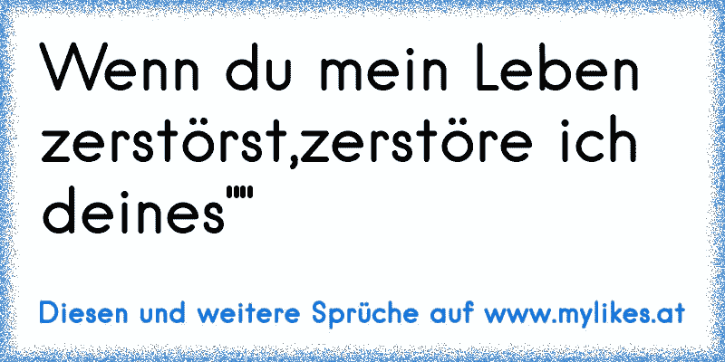 Wenn du mein Leben zerstörst,zerstöre ich deines""
