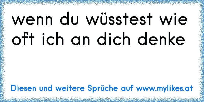 wenn du wüsstest wie oft ich an dich denke 