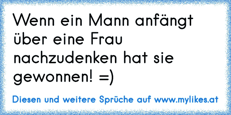 Wenn ein Mann anfängt über eine Frau nachzudenken hat sie gewonnen! =)
