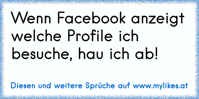 Wenn Facebook anzeigt welche Profile ich besuche, hau ich ab!
