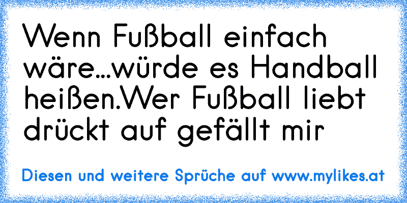 Wenn Fußball einfach wäre...
würde es Handball heißen.
Wer Fußball liebt drückt auf gefällt mir♥
