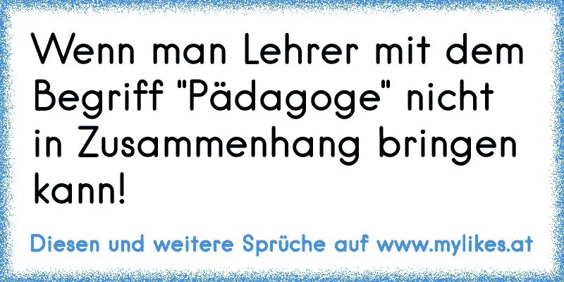 34++ Manche dinge kann man nicht aendern sprueche , Wenn man Lehrer mit dem Begriff &quot;Pädagoge&quot; nicht in Zusammenhang bringen kann!