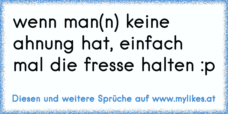 wenn man(n) keine ahnung hat, einfach mal die fresse halten :p
