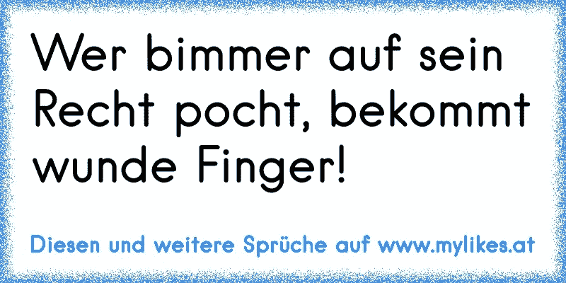 Wer bimmer auf sein Recht pocht, bekommt wunde Finger!
