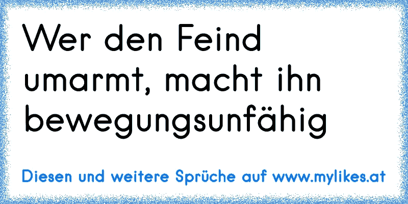 Wer den Feind umarmt, macht ihn bewegungsunfähig
