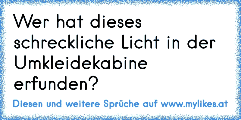 Wer hat dieses schreckliche Licht in der Umkleidekabine erfunden?
