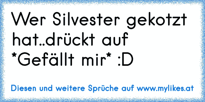 Wer Silvester gekotzt hat..drückt auf *Gefällt mir* :D
