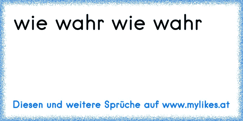 wie wahr wie wahr
