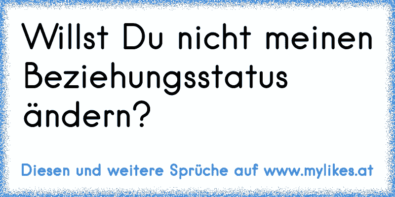 Willst Du nicht meinen Beziehungsstatus ändern? ♥
