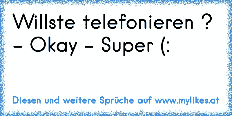 Willste telefonieren ? - Okay - Super (:
