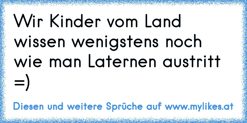 Wir Kinder vom Land wissen wenigstens noch wie man Laternen austritt =)
